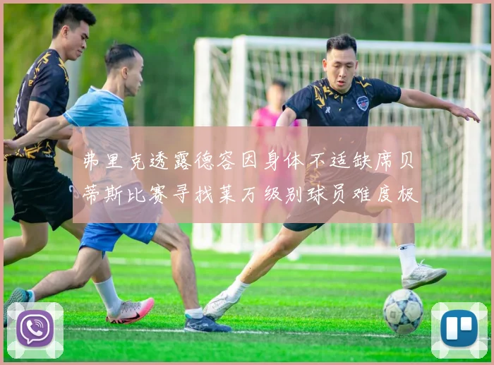 弗里克透露德容因身体不适缺席贝蒂斯比赛寻找莱万级别球员难度极大