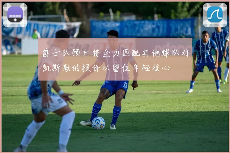 爵士队预计将全力匹配其他球队对凯斯勒的报价以留住年轻核心