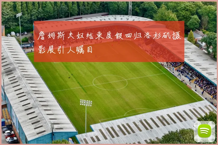 詹姆斯夫妇结束度假回归洛杉矶摄影展引人瞩目
